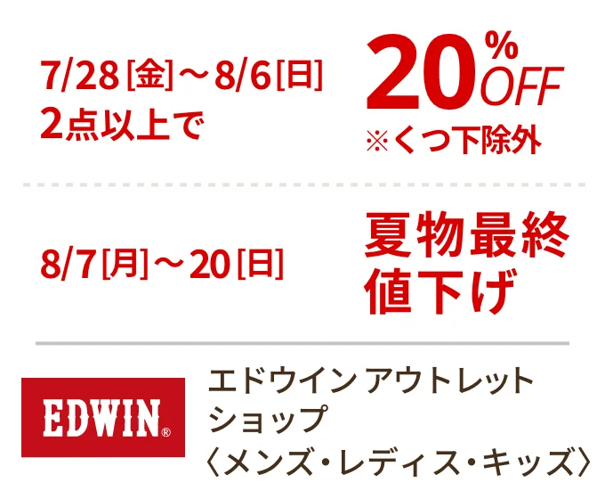 エドウイン アウトレット ショップ 〈メンズ・レディス・キッズ〉　7/28(金)〜8/6(日)2点以上で20%OFF、8/7(月)〜20(日)夏物最終値下げ