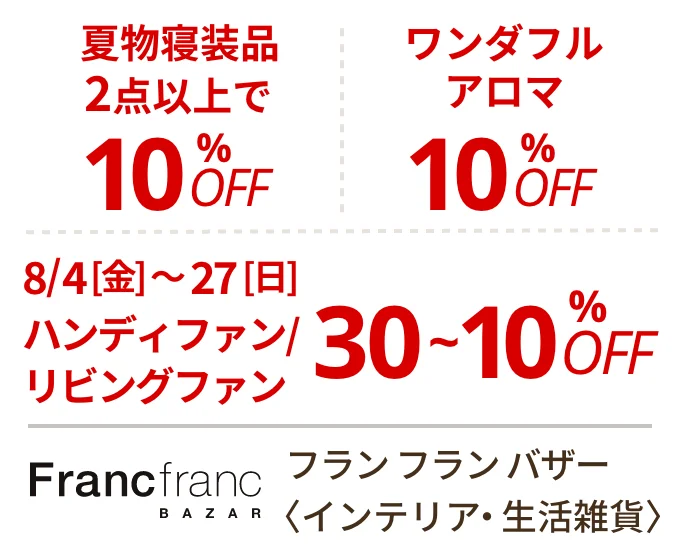フラン フラン バザー 〈インテリア・生活雑貨 〉　夏物寝装品2点以上で10%OFF、ワンダフルアロマ10%OFF、8/4(金)〜27(日)ハンディファン/リビングファン30~10%OFF