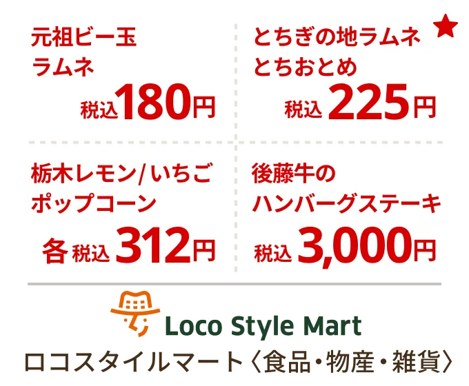 ロコスタイルマート 〈食品・物産・雑貨〉　元祖ビー玉ラムネ税込180円、とちぎの地ラムネとちおとめ税込225円、栃木レモンポップコーン 栃木いちごポップコーン各税込312円、後藤牛のハンバーグステーキ税込3,000円