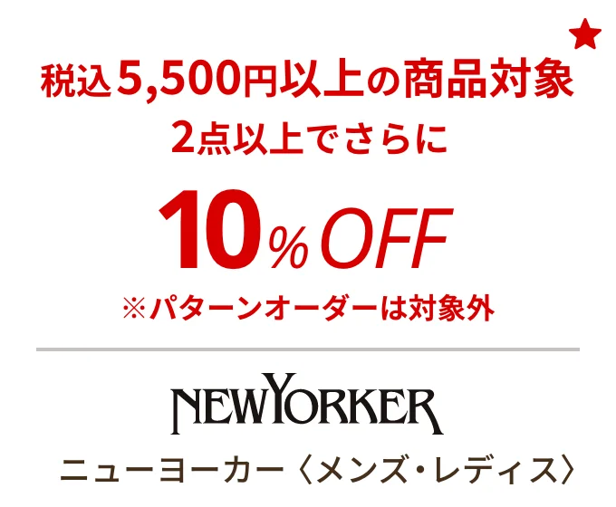 ニューヨーカー 〈メンズ・レディス〉　税込5,500円以上の商品対象 2点以上でさらに10%OFF ※パターンオーダーは対象外