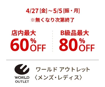 ワールド アウトレット〈メンズ・レディス〉4/27[金] 5/5[振・月] ※無くなり次第終了 店内最大60%OFF B級品最大80%OFF