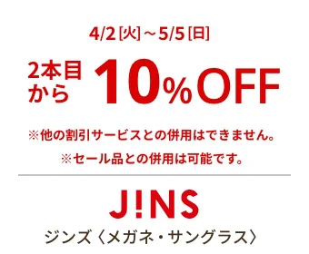 ジンズ〈メガネ・サングラス〉2本目から10%OFF ※他の割引サービスとの併用はできません。※セール品との併用は可能です。