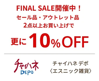 チャイハネ デポ〈エスニック雑貨〉FINAL SALE開催中！ セール品・アウトレット品2点以上お買い上げで更に10%OFF