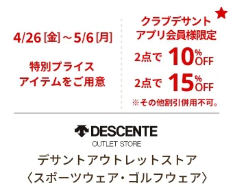 デサントアウトレットストア〈スポーツウェア・ゴルフウェア〉4/26[金]~5/6[月]　特別プライスアイテムをご用意 クラブデサントアプリ会員様限定 2点で10%OFF 2点で15%OFF ※その他割引併用不可。