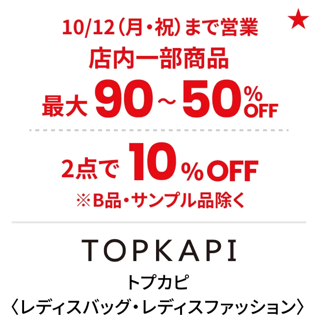 トプカピ〈レディスバッグ・レディスファッション〉10/12（月・祝）まで営業 店内一部商品最大90〜50%OFF 2点で10%OFF ※B品・サンプル品除く