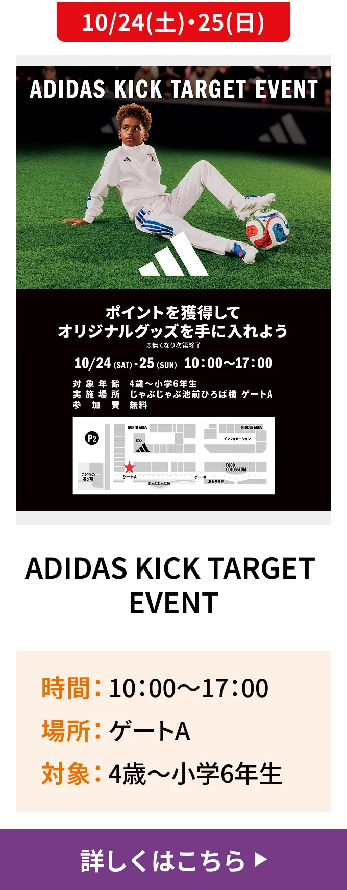 10/24(土)・25(日)｜ADIDAS KICK TARGET EVENT｜時間 10:00〜17:00/場所 ゲートA/対象 4歳～小学6年生