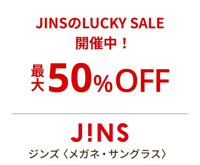 ジンズ〈メガネ・サングラス〉JINSのLUCKY SALE 開催中！ 最大50%OFF
