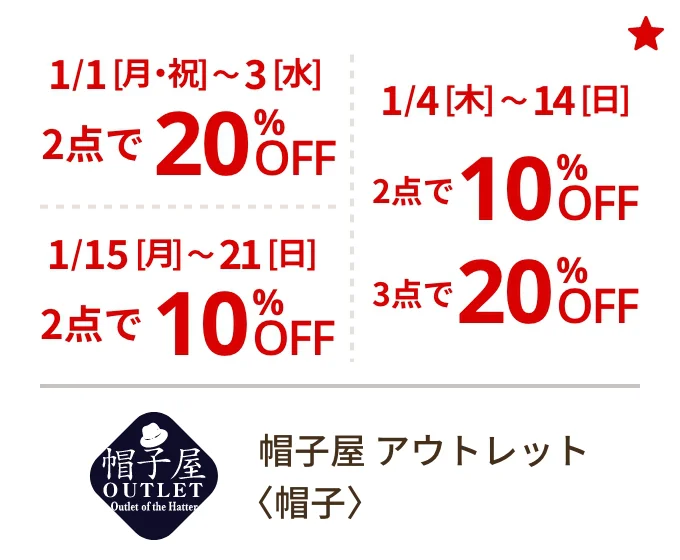 帽子屋 アウトレット〈帽子〉1/1[月・祝]~3[水] 2点で20%OFF 1/15[月]~21[日] 2点で10%OFF 1/4[木]~14[木] 2点で10%OFF 3点で20%OFF