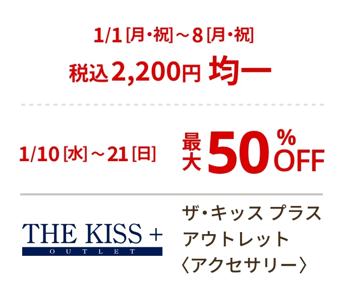 ザ・キッス プラス アウトレット〈アクセサリー〉1/1[月・祝]~8[月・祝] 税込2,200円均一 1/10[水]~21[日]最大50%OFF