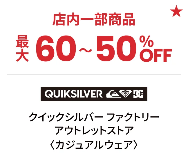 クイックシルバー ファクトリー アウトレットストア〈カジュアルウェア〉店内一部商品最大60〜50%OFF