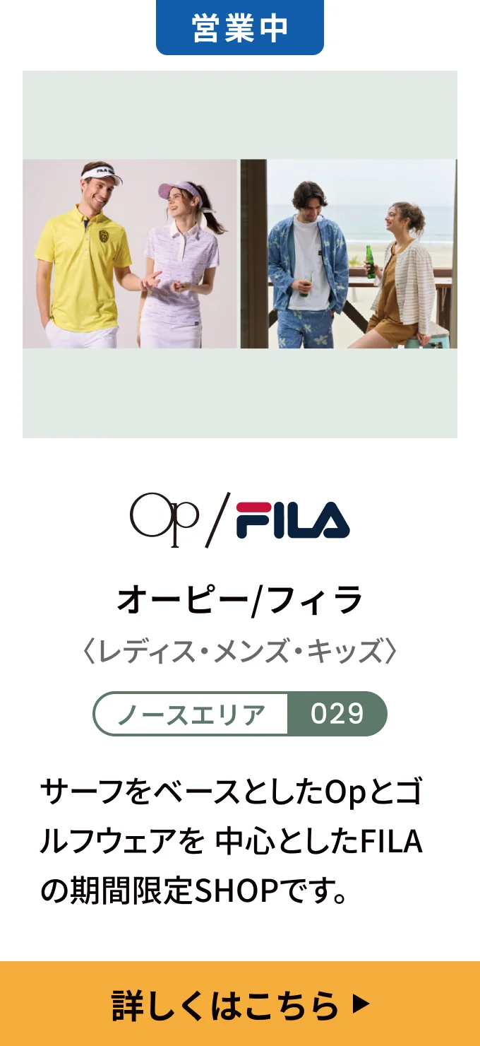【営業中】オーピー/フィラ〈レディス・メンズ・キッズ〉[ノースエリア 029] サーフをベースとしたOpとゴルフウェアを中心としたFILAの期間限定SHOPです。