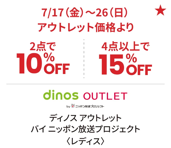 ディノス アウトレット バイ ニッポン放送プロジェクト〈レディス〉7/17（金）〜26（日）アウトレット価格より2点で10%OFF 4点以上で15%OFF