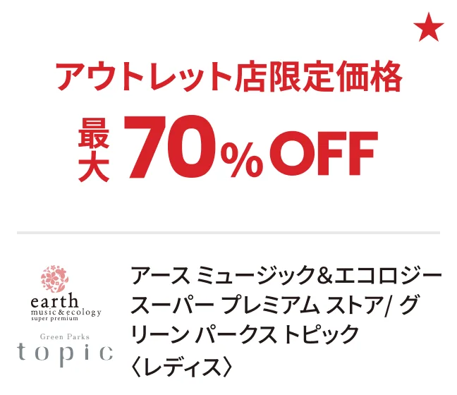 アース ミュージック＆エコロジー スーパー プレミアム ストア/グリーン パークス トピック〈レディス〉アウトレット店限定価格：最大70%OFF