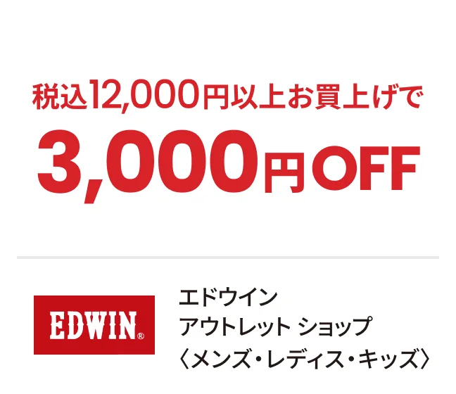  エドウイン アウトレット ショップ〈メンズ・レディス・キッズ〉税込12,000円以上お買上げで3,000円OFF