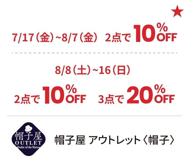 帽子屋 アウトレット〈帽子〉7/17（金）~8/7（金）2点で10%OFF 8/8（土）~16（日）2点で10%OFF 3点で20%OFF