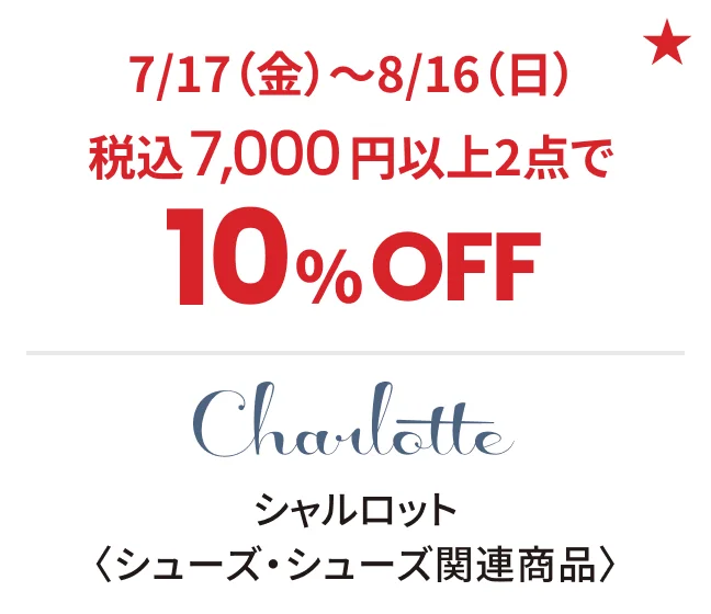シャルロット〈シューズ・シューズ関連商品〉7/17（金）〜8/16（日）税込7,000円以上2点で10%OFF