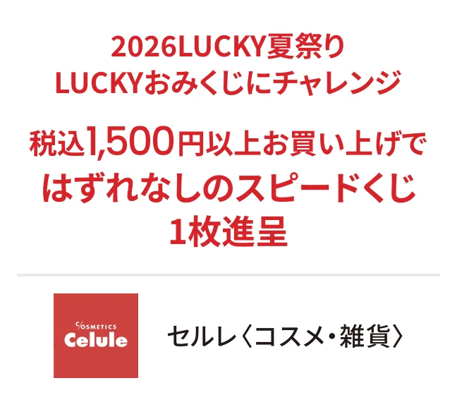 セルレ〈コスメ・雑貨〉2026LUCKY夏祭り LUCKYおみくじにチャレンジ 税込1,500円以上お買い上げではずれなしのスピードくじ1枚進呈