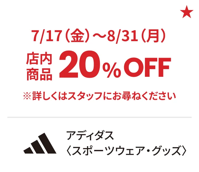 アディダス〈スポーツウェア・グッズ〉7/17（金）〜8/31（月）店内商品20%OFF ※詳しくはスタッフにお尋ねください