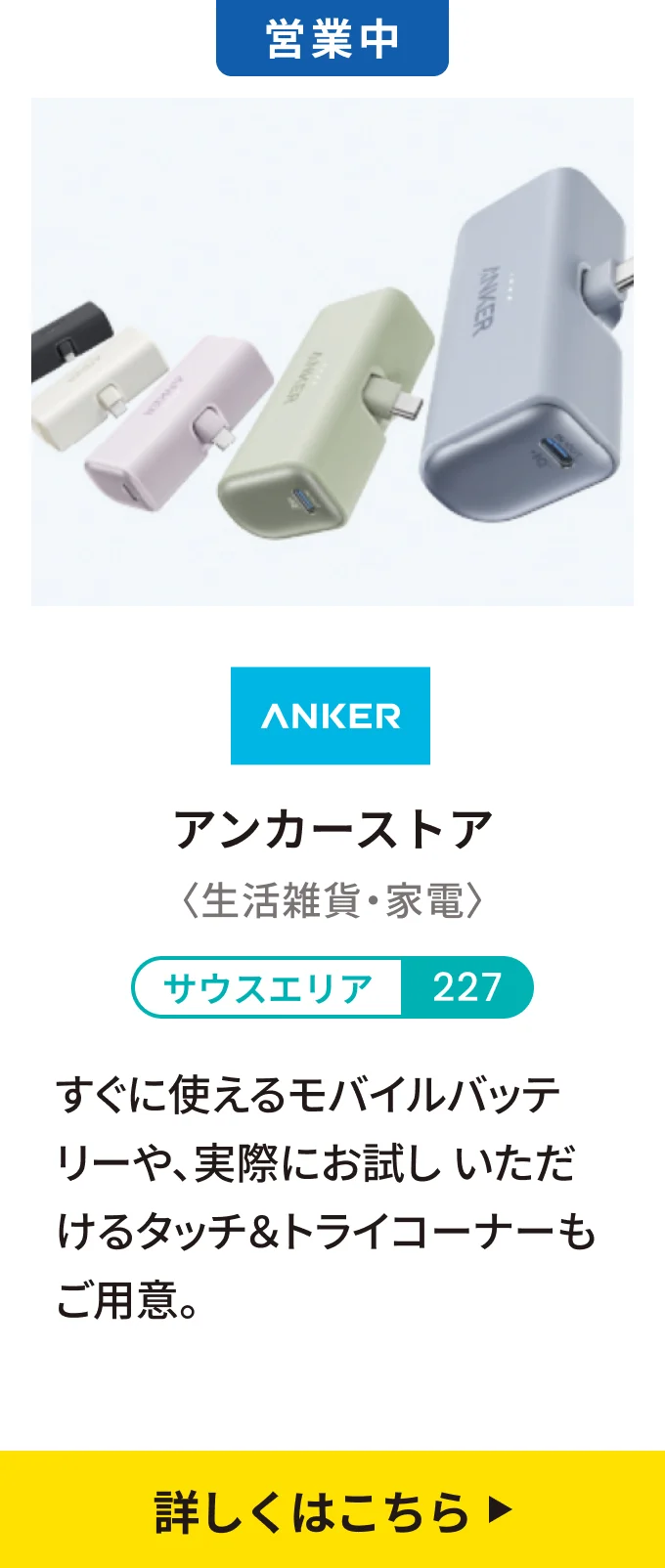 【営業中】アンカーストア〈生活雑貨・家電〉[サウスエリア 227] すぐに使えるモバイルバッテリーや、実際にお試しいただけるタッチ＆トライコーナーもご用意。