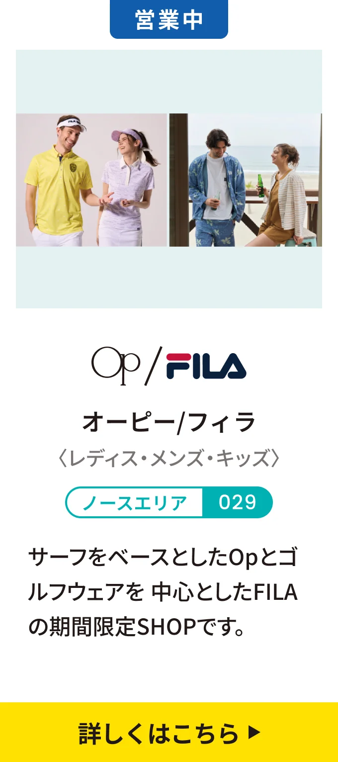 【営業中】オーピー/フィラ〈レディス・メンズ・キッズ〉[ノースエリア 029] サーフをベースとしたOpとゴルフウェアを中心としたFILAの期間限定SHOPです。