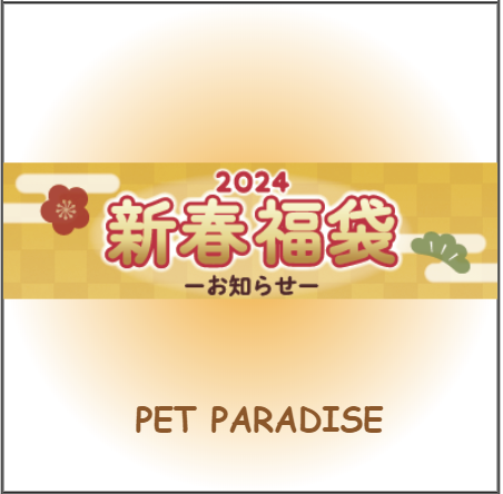PET PARADISE 2024 新春福袋情報！